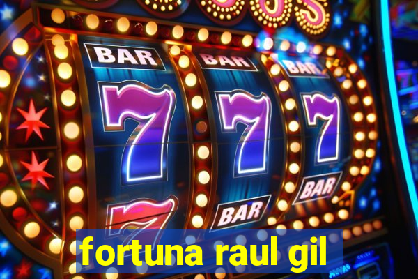 fortuna raul gil